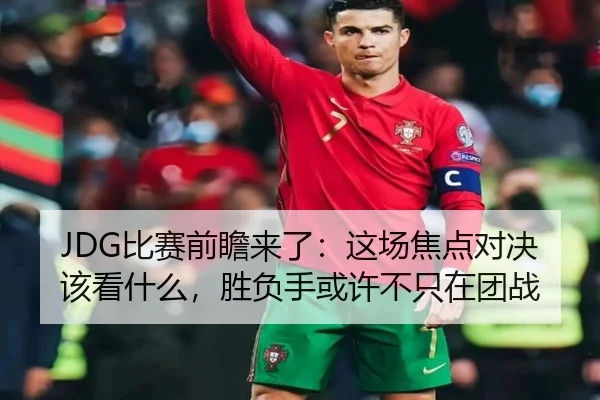 JDG比赛前瞻来了：这场焦点对决该看什么，胜负手或许不只在团战